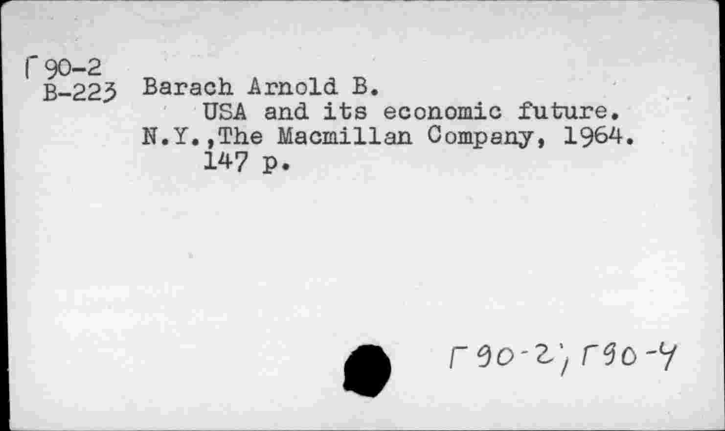 ﻿Г 90-2
В-223
Barach Arnold В.
USA and its economic future. N.Y.,The Macmillan Company, 1964.
147 p.
